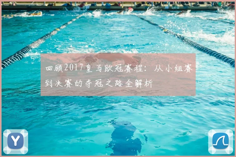 回顾2017皇马欧冠赛程：从小组赛到决赛的夺冠之路全解析