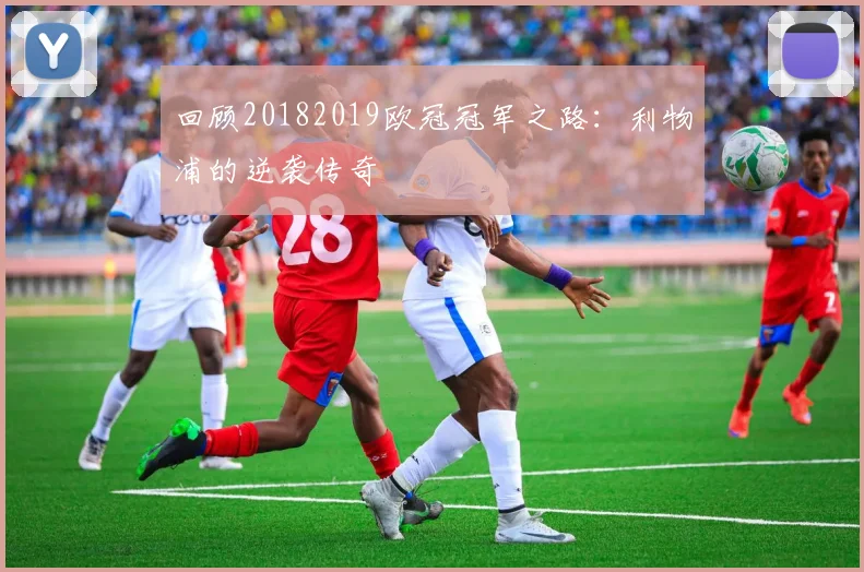 回顾20182019欧冠冠军之路：利物浦的逆袭传奇