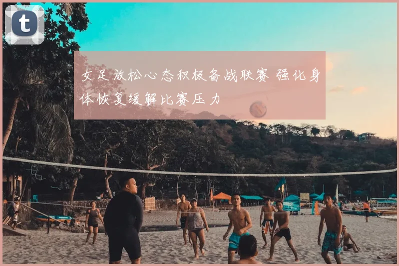 女足放松心态积极备战联赛 强化身体恢复缓解比赛压力