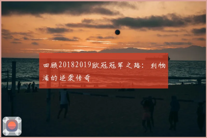 回顾20182019欧冠冠军之路：利物浦的逆袭传奇