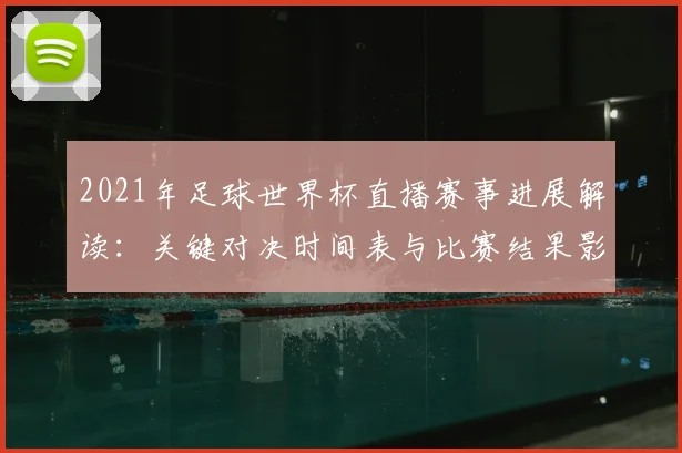 2021年足球世界杯直播赛事进展解读：关键对决时间表与比赛结果影响