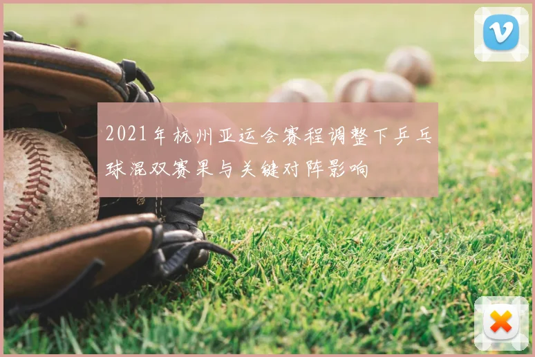 2021年杭州亚运会赛程调整下乒乓球混双赛果与关键对阵影响